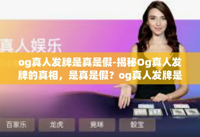 og真人发牌是真是假-揭秘Og真人发牌的真相，是真是假？og真人发牌是真是假