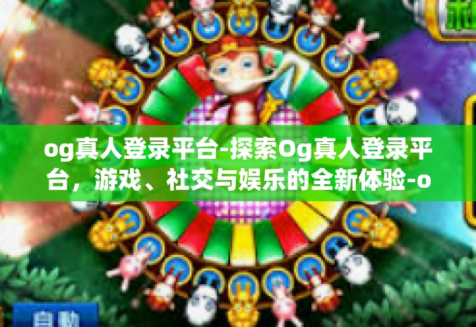 og真人登录平台-探索Og真人登录平台，游戏、社交与娱乐的全新体验-og真人登录平台