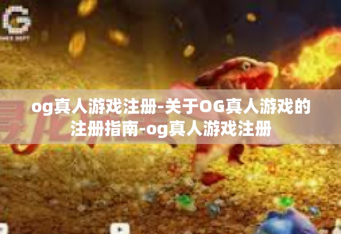 og真人游戏注册-关于OG真人游戏的注册指南-og真人游戏注册