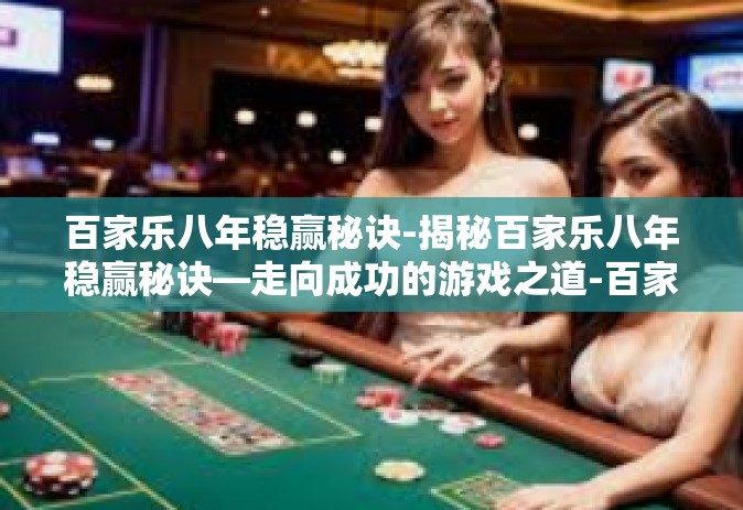 百家乐八年稳赢秘诀-揭秘百家乐八年稳赢秘诀—走向成功的游戏之道-百家乐八年稳赢秘诀
