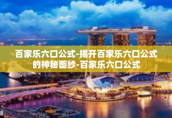 百家乐六口公式-揭开百家乐六口公式的神秘面纱-百家乐六口公式