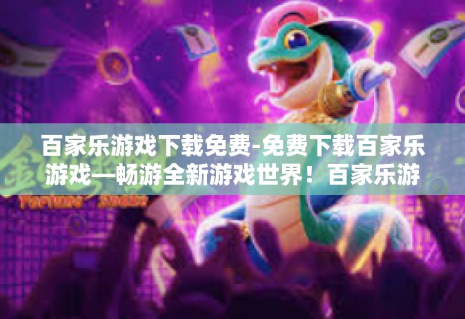 百家乐游戏下载免费-免费下载百家乐游戏—畅游全新游戏世界！百家乐游戏下载免费