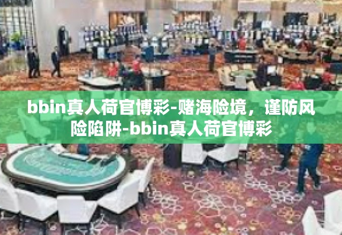 bbin真人荷官博彩-赌海险境，谨防风险陷阱-bbin真人荷官博彩