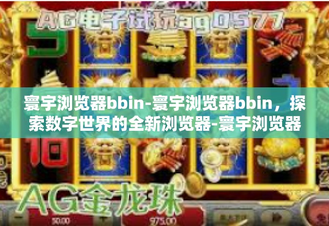 寰宇浏览器bbin-寰宇浏览器bbin，探索数字世界的全新浏览器-寰宇浏览器bbin