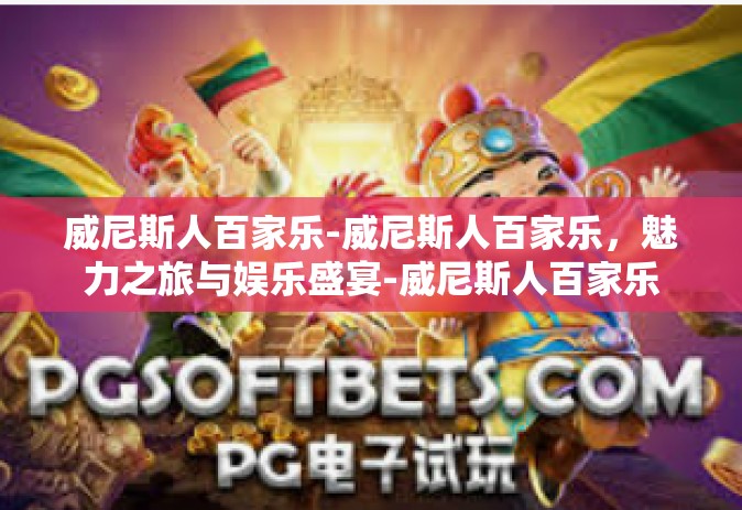 威尼斯人百家乐-威尼斯人百家乐，魅力之旅与娱乐盛宴-威尼斯人百家乐