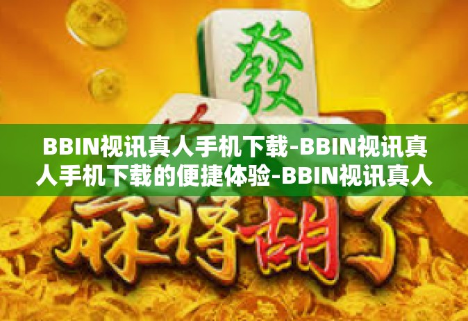 BBIN视讯真人手机下载-BBIN视讯真人手机下载的便捷体验-BBIN视讯真人手机下载
