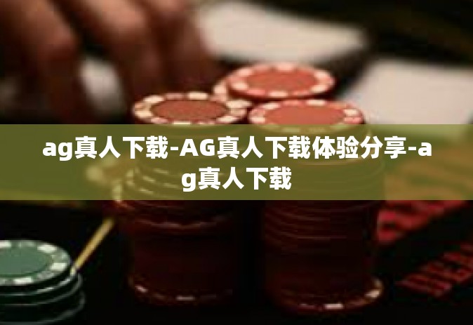 ag真人下载-AG真人下载体验分享-ag真人下载