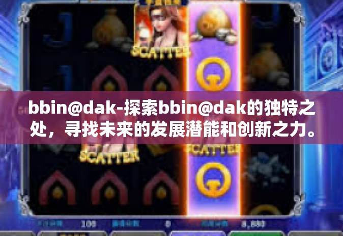 bbin@dak-探索bbin@dak的独特之处，寻找未来的发展潜能和创新之力。bbin@dak