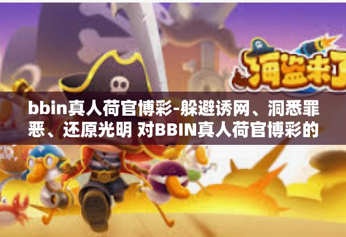 bbin真人荷官博彩-躲避诱网、洞悉罪恶、还原光明 对BBIN真人荷官博彩的探究与警醒-bbin真人荷官博彩