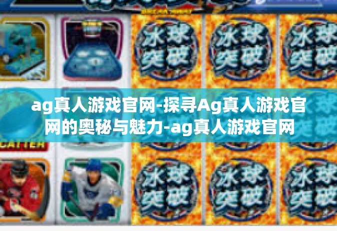 ag真人游戏官网-探寻Ag真人游戏官网的奥秘与魅力-ag真人游戏官网
