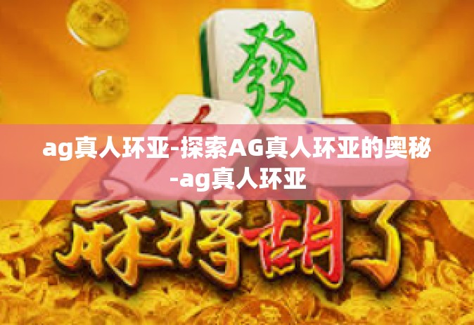 ag真人环亚-探索AG真人环亚的奥秘-ag真人环亚