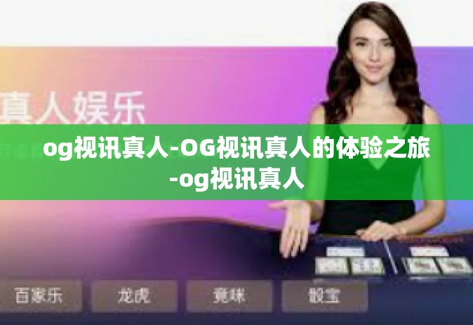 og视讯真人-OG视讯真人的体验之旅-og视讯真人