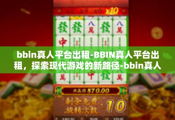 bbin真人平台出租-BBIN真人平台出租，探索现代游戏的新路径-bbin真人平台出租
