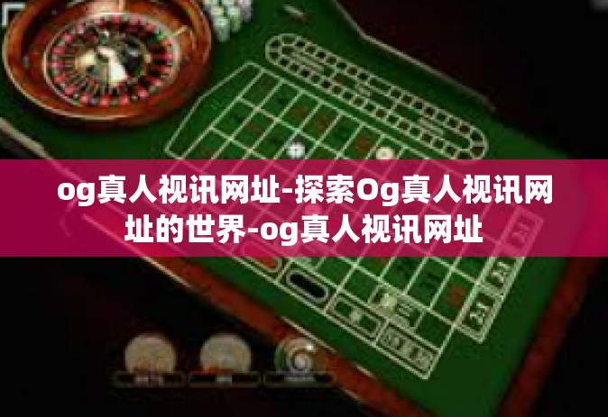 og真人视讯网址-探索Og真人视讯网址的世界-og真人视讯网址