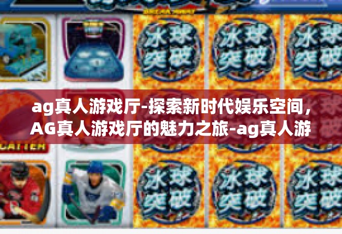 ag真人游戏厅-探索新时代娱乐空间，AG真人游戏厅的魅力之旅-ag真人游戏厅
