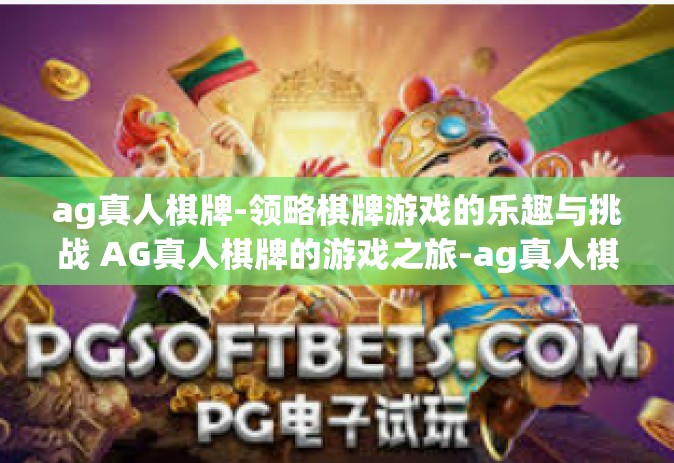 ag真人棋牌-领略棋牌游戏的乐趣与挑战 AG真人棋牌的游戏之旅-ag真人棋牌