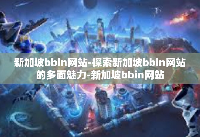 新加坡bbin网站-探索新加坡bbin网站的多面魅力-新加坡bbin网站