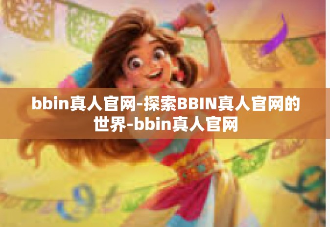 bbin真人官网-探索BBIN真人官网的世界-bbin真人官网