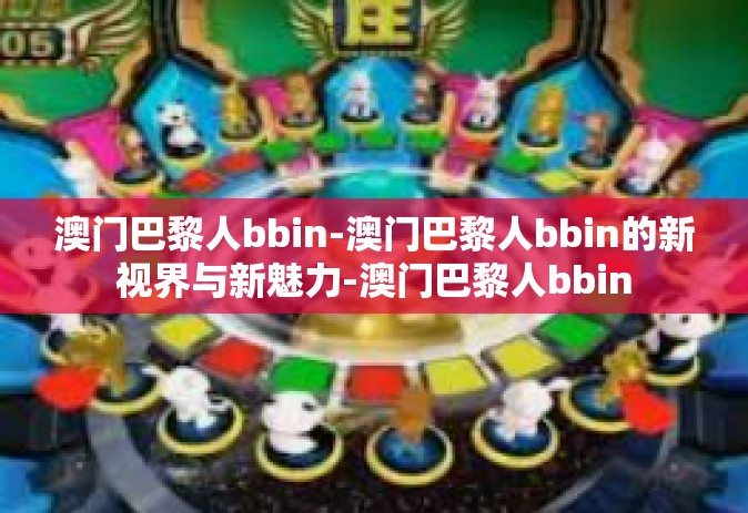 澳门巴黎人bbin-澳门巴黎人bbin的新视界与新魅力-澳门巴黎人bbin