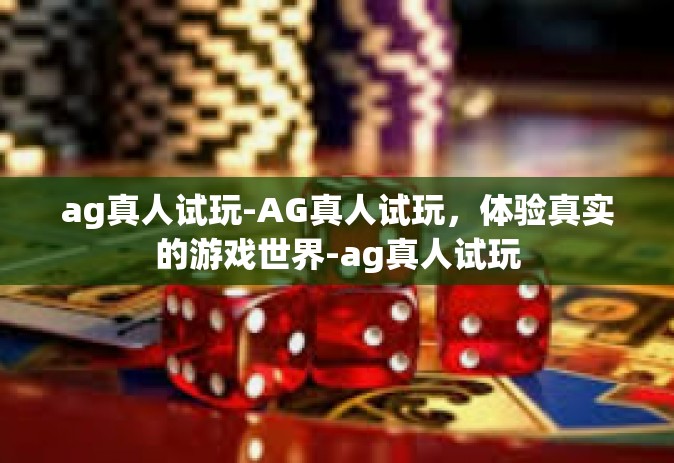 ag真人试玩-AG真人试玩，体验真实的游戏世界-ag真人试玩