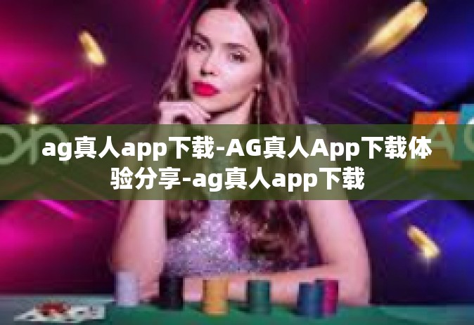 ag真人app下载-AG真人App下载体验分享-ag真人app下载