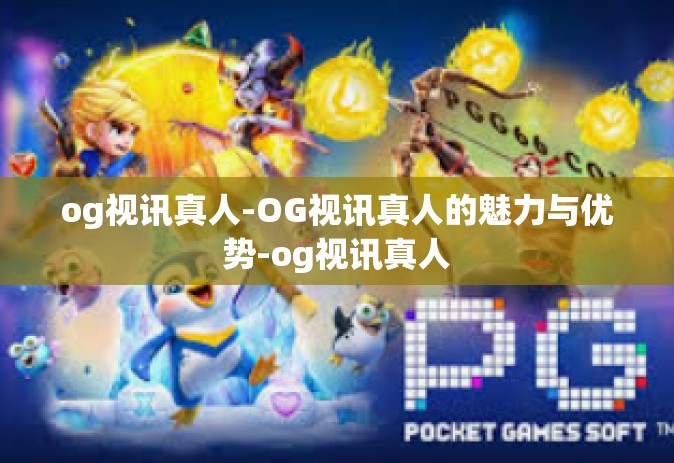 og视讯真人-OG视讯真人的魅力与优势-og视讯真人