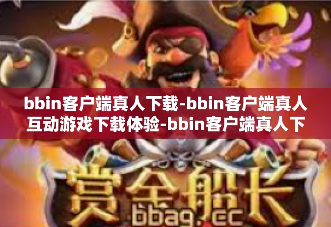 bbin客户端真人下载-bbin客户端真人互动游戏下载体验-bbin客户端真人下载