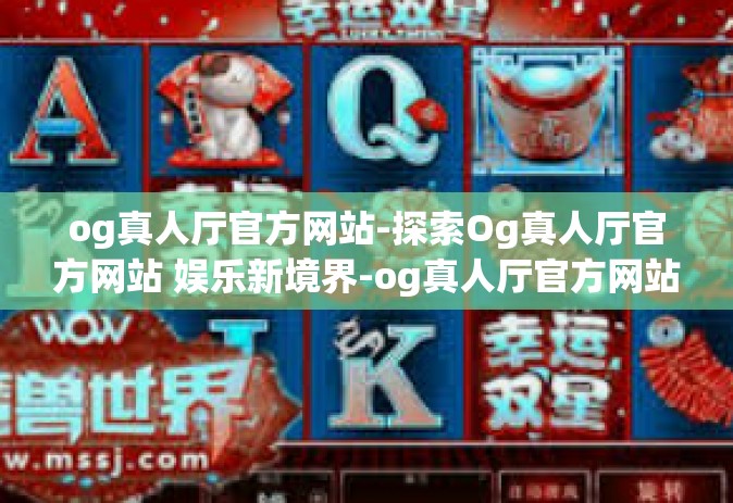 og真人厅官方网站-探索Og真人厅官方网站 娱乐新境界-og真人厅官方网站