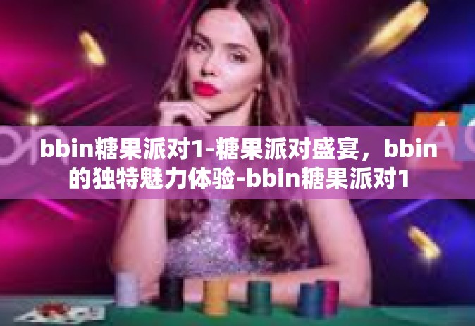 bbin糖果派对1-糖果派对盛宴，bbin的独特魅力体验-bbin糖果派对1