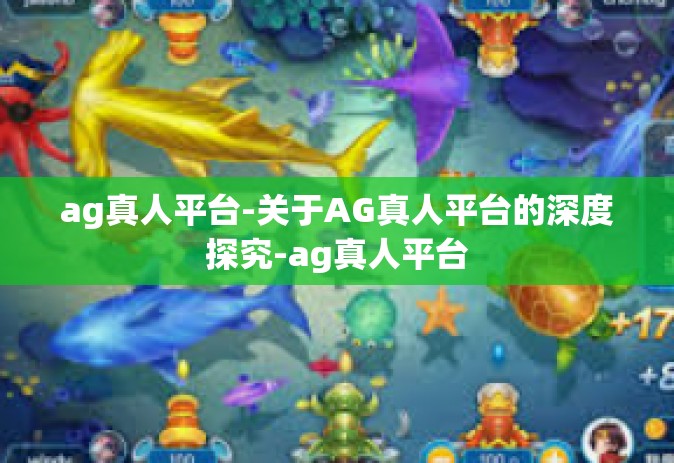 ag真人平台-关于AG真人平台的深度探究-ag真人平台