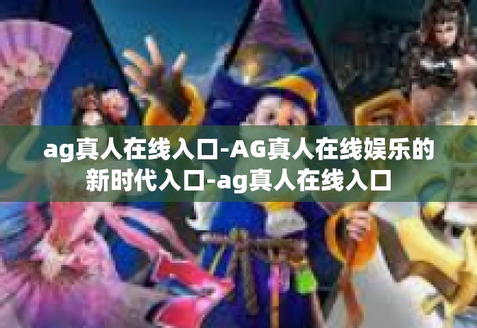 ag真人在线入口-AG真人在线娱乐的新时代入口-ag真人在线入口