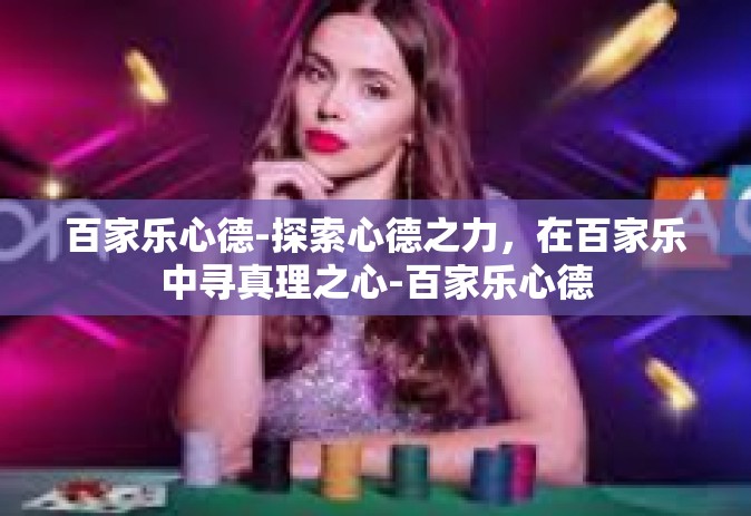 百家乐心德-探索心德之力，在百家乐中寻真理之心-百家乐心德