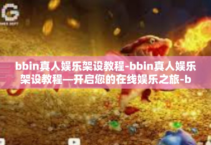 bbin真人娱乐架设教程-bbin真人娱乐架设教程—开启您的在线娱乐之旅-bbin真人娱乐架设教程