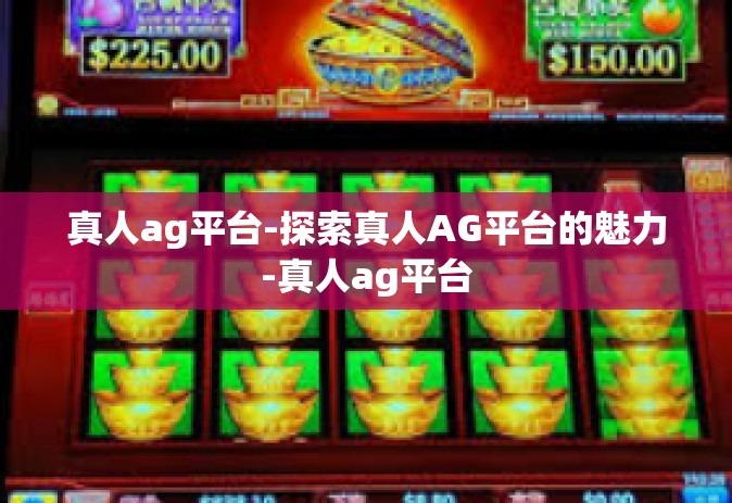 真人ag平台-探索真人AG平台的魅力-真人ag平台