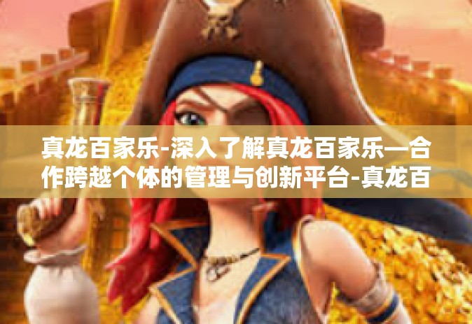 真龙百家乐-深入了解真龙百家乐—合作跨越个体的管理与创新平台-真龙百家乐