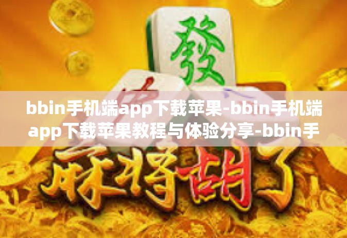 bbin手机端app下载苹果-bbin手机端app下载苹果教程与体验分享-bbin手机端app下载苹果