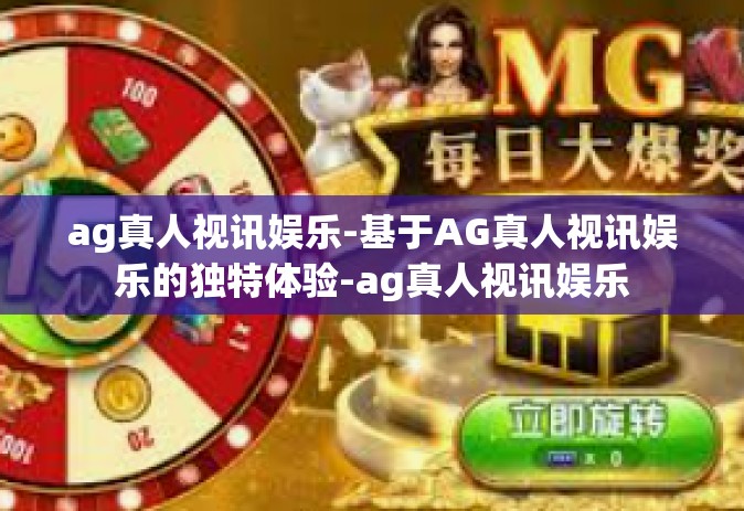 ag真人视讯娱乐-基于AG真人视讯娱乐的独特体验-ag真人视讯娱乐