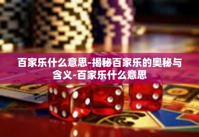 百家乐什么意思-揭秘百家乐的奥秘与含义-百家乐什么意思 百家乐什么意思-揭秘百家乐的奥秘与含义-百家乐什么意思