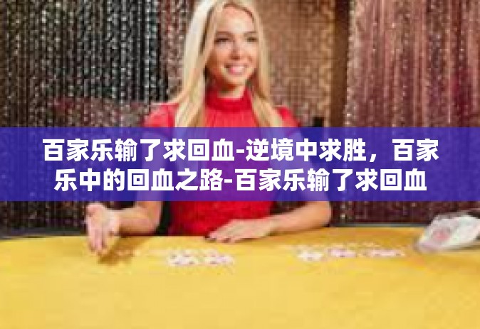 百家乐输了求回血-逆境中求胜，百家乐中的回血之路-百家乐输了求回血