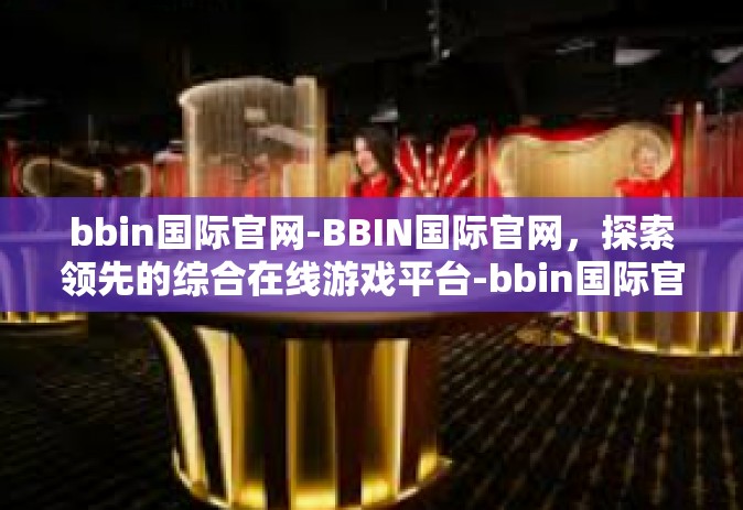 bbin国际官网-BBIN国际官网，探索领先的综合在线游戏平台-bbin国际官网