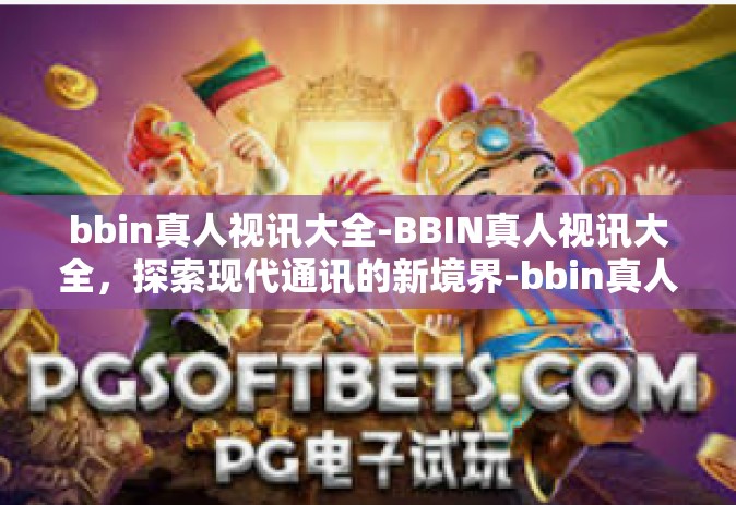 bbin真人视讯大全-BBIN真人视讯大全，探索现代通讯的新境界-bbin真人视讯大全