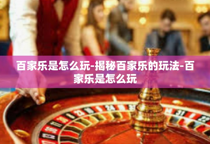 百家乐是怎么玩-揭秘百家乐的玩法-百家乐是怎么玩