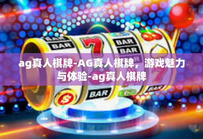 ag真人棋牌-AG真人棋牌，游戏魅力与体验-ag真人棋牌