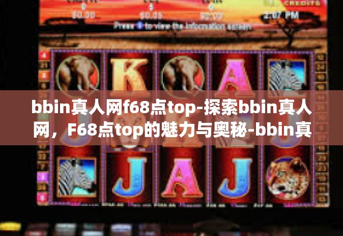 bbin真人网f68点top-探索bbin真人网，F68点top的魅力与奥秘-bbin真人网f68点top