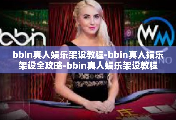 bbin真人娱乐架设教程-bbin真人娱乐架设全攻略-bbin真人娱乐架设教程