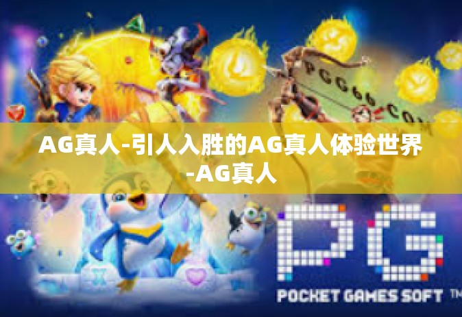 AG真人-引人入胜的AG真人体验世界-AG真人