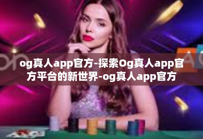 og真人app官方-探索Og真人app官方平台的新世界-og真人app官方