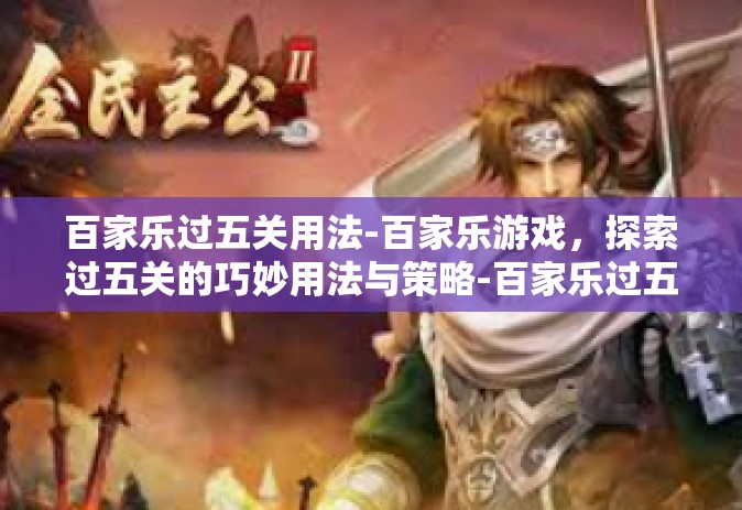 百家乐过五关用法-百家乐游戏，探索过五关的巧妙用法与策略-百家乐过五关用法