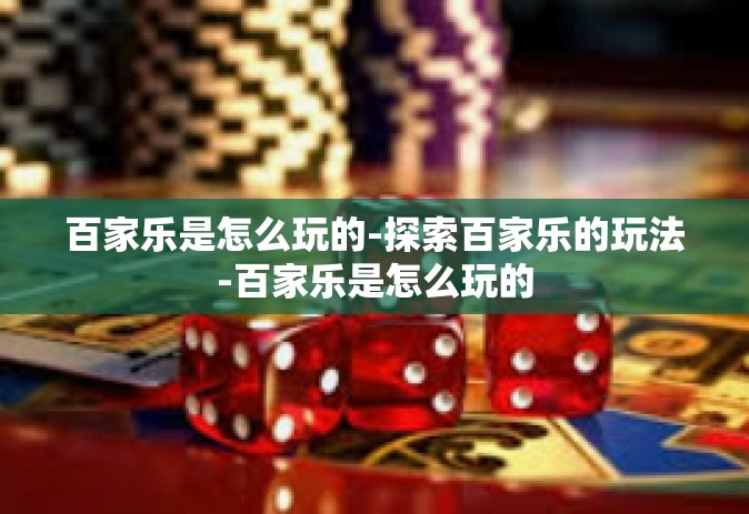 百家乐是怎么玩的-探索百家乐的玩法-百家乐是怎么玩的