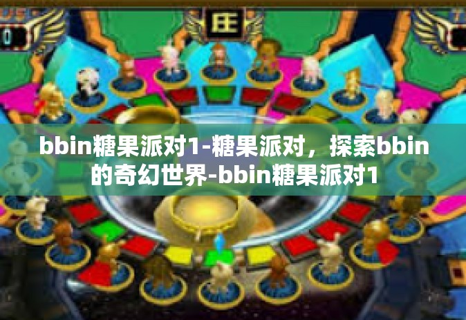 bbin糖果派对1-糖果派对，探索bbin的奇幻世界-bbin糖果派对1